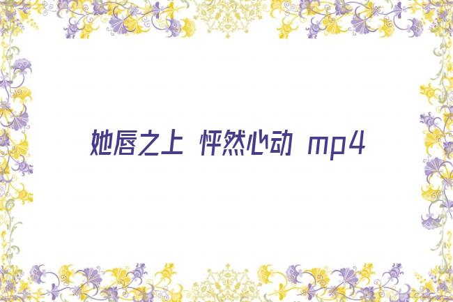 她唇之上 怦然心动 mp4剧照